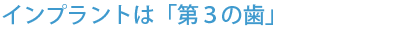 インプラントは「第３の歯」