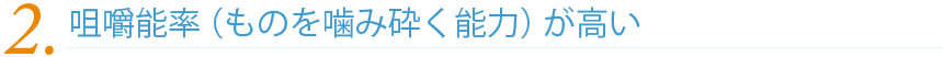 咀嚼能率(ものを噛み砕く能力)が高い