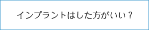 インプラントはした方がいいの？