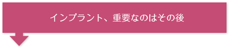 インプラント、重要なのはその後