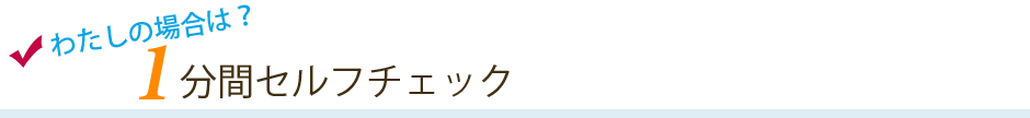 わたしの場合は？1分セルフチェック