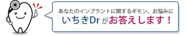 あなたのインプラントに関するギモン、お悩みにいちきDr がお答えします！