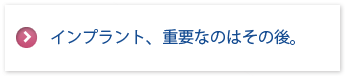 インプラント、重要なのはその後。